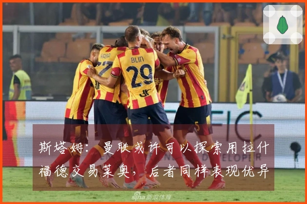 斯塔姆:曼联或许可以探索用拉什福德交易莱奥,后者同样表现优异